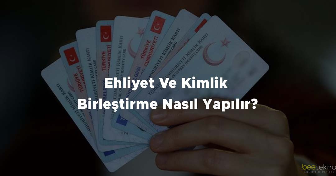 Ehliyet Ve Kimlik Birleştirme Nasıl Yapılır?