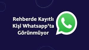 Rehberde Kayıtlı Olan Kişi Whatsappta Görünmüyor?